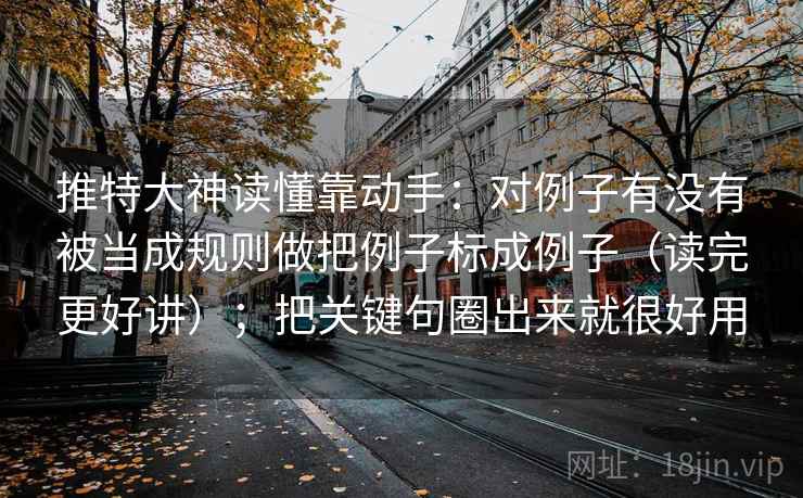 推特大神读懂靠动手：对例子有没有被当成规则做把例子标成例子（读完更好讲）；把关键句圈出来就很好用  第2张